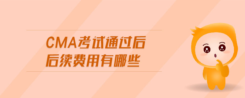 cma考試通過后后續(xù)費用有哪些