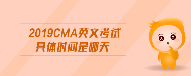 2019cma英文考試具體時間是哪天