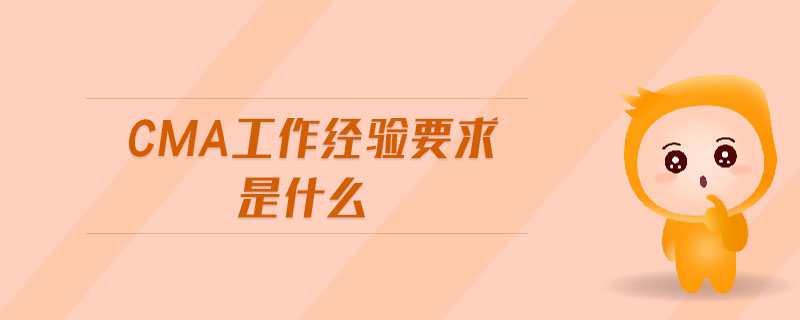 cma工作經(jīng)驗(yàn)要求是什么
