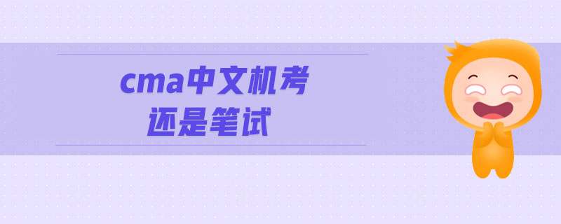 cma中文機(jī)考還是筆試