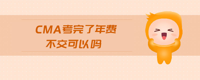 cma考完了年費不交可以嗎