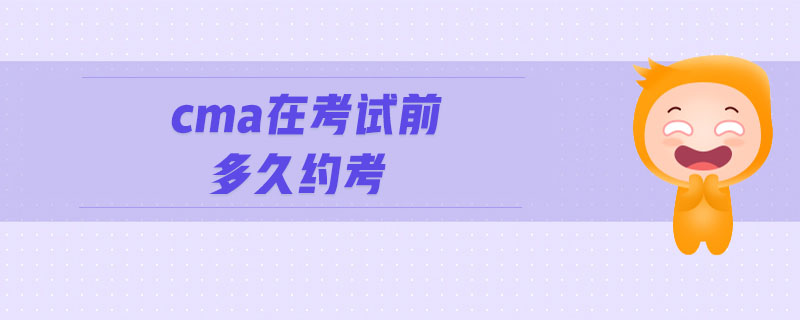 cma在考試前多久約考