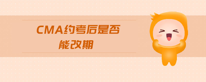 cma約考后是否能改期 cma約考后是否能改期