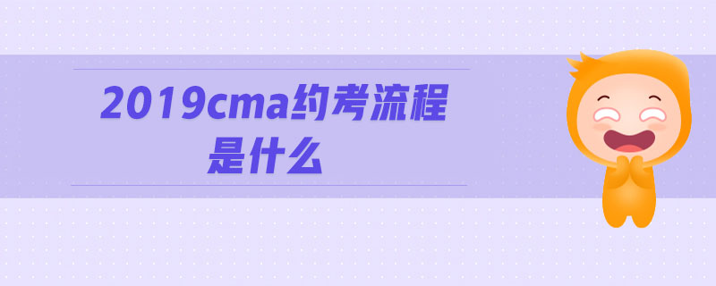 2019cma約考流程是什么
