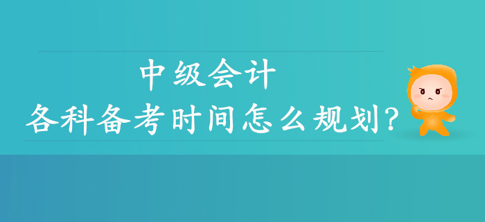 中級(jí)會(huì)計(jì)各科備考時(shí)間怎么規(guī)劃？