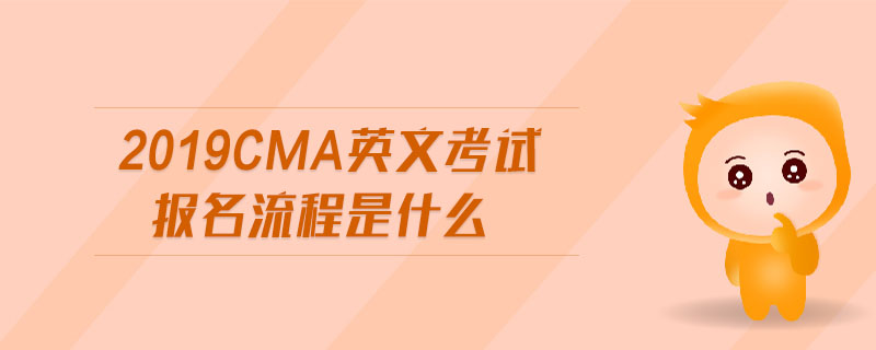 2019cma英文考試報(bào)名流程是什么 2019cma英文考試報(bào)名流程是什么