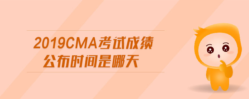 2019cma考試成績公布時間是哪天