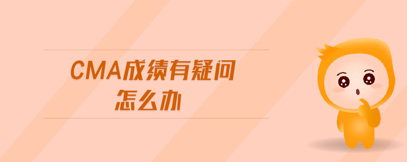 cma成績有疑問怎么辦