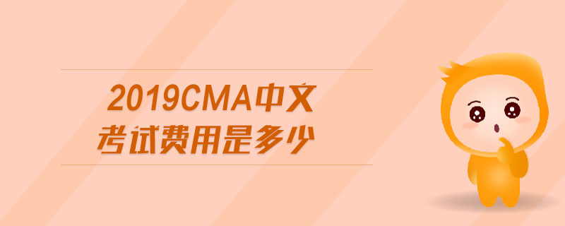 2019cma中文考試費用是多少 2019cma中文考試費用是多少