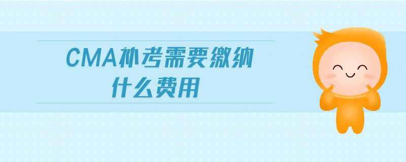 cma補考需要繳納什么費用