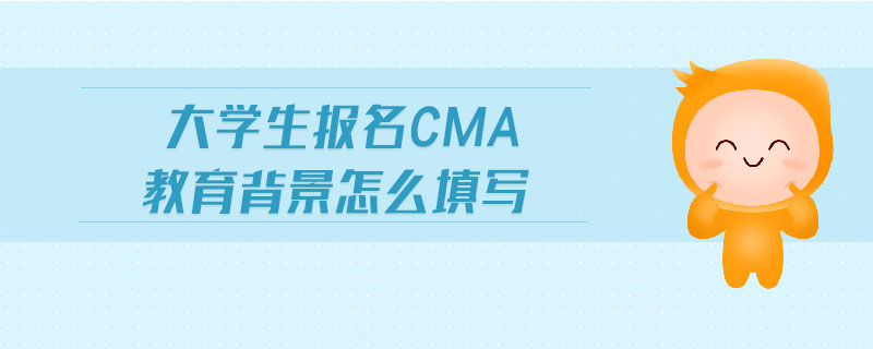 大學生報名cma教育背景怎么填寫