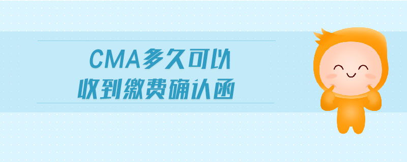 cma多久可以收到繳費(fèi)確認(rèn)函