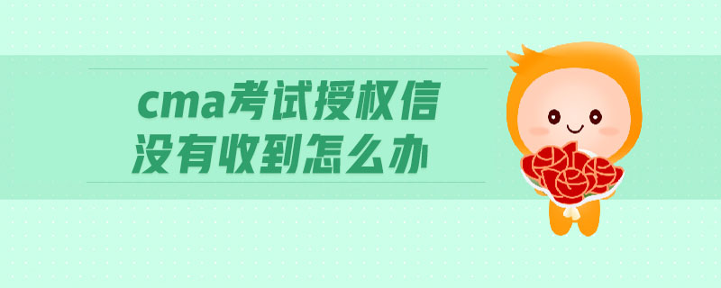 cma考試授權信沒有收到怎么辦