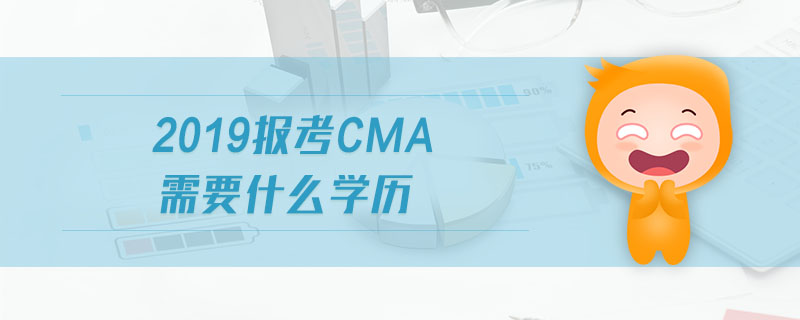 2019報(bào)考cma需要什么學(xué)歷