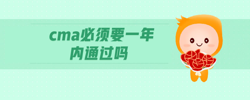 cma必須要一年內(nèi)通過嗎