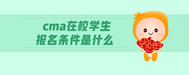 cma在校學(xué)生報(bào)名條件是什么