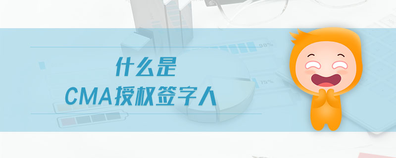 什么是cma授權(quán)簽字人