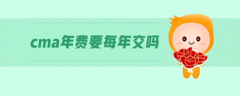 cma年費(fèi)要每年交嗎