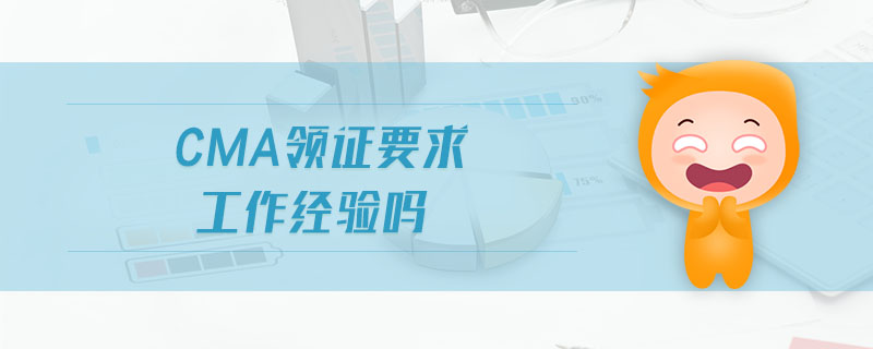 cma領(lǐng)證要求工作經(jīng)驗(yàn)嗎