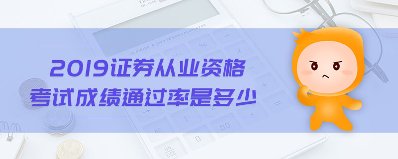 2019證券從業(yè)資格考試成績(jī)通過率是多少
