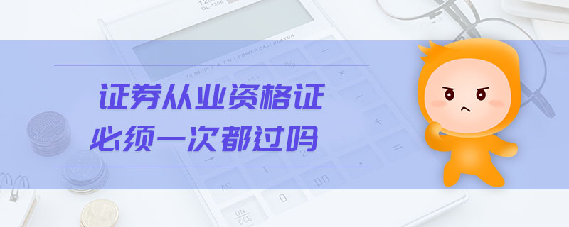 證券從業(yè)資格證必須一次都過嗎