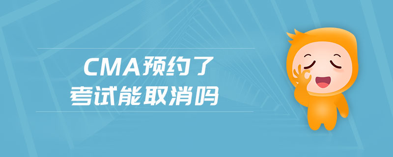 cma預(yù)約了考試能取消嗎