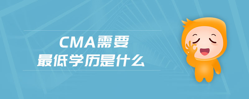 cma需要最低學(xué)歷是什么