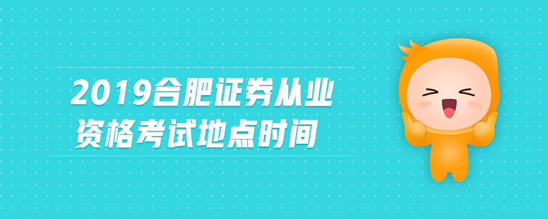2019合肥證券從業(yè)資格考試地點(diǎn)時(shí)間