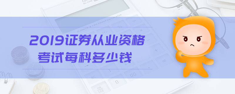 2019證券從業(yè)資格考試每科多少錢