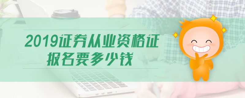 2019證券從業(yè)資格證報(bào)名要多少錢