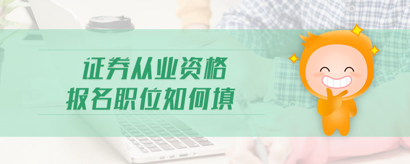 證券從業(yè)資格報(bào)名職位如何填