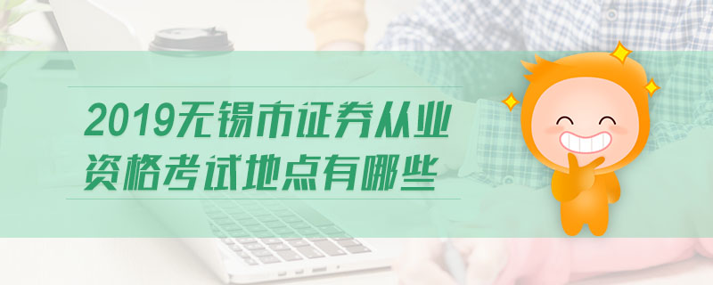 2019無錫市證券從業(yè)資格考試地點有哪些