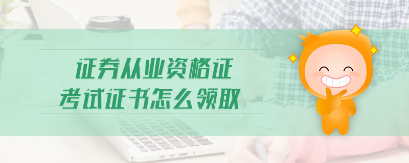 證券從業(yè)資格證考試證書怎么領(lǐng)取