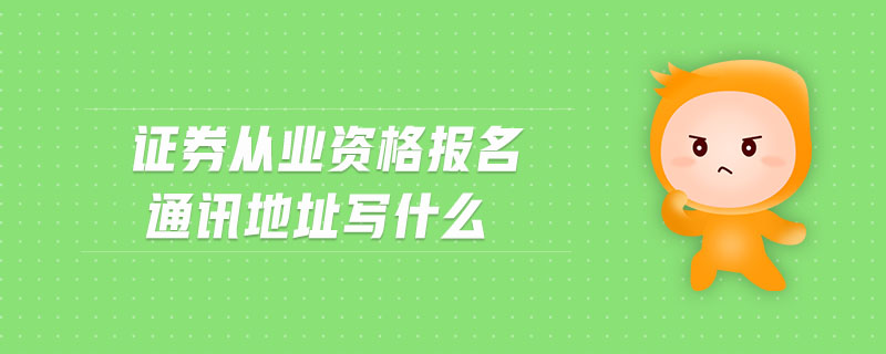 證券從業(yè)資格報名通訊地址寫什么