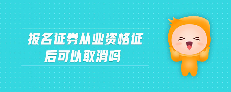 報名證券從業(yè)資格證后可以取消嗎