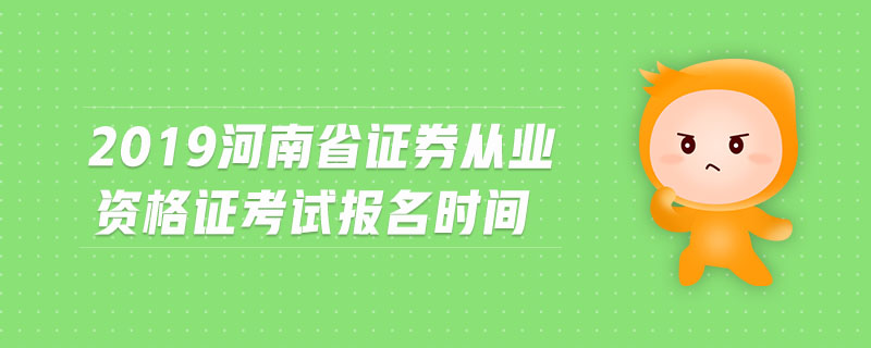 2019河南省證券從業(yè)資格證考試報(bào)名時(shí)間