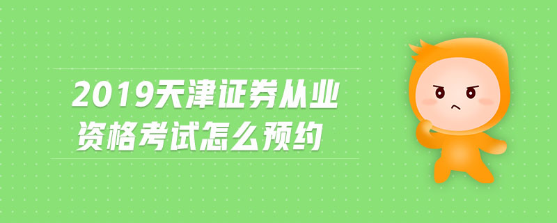 2019天津證券從業(yè)資格考試怎么預約
