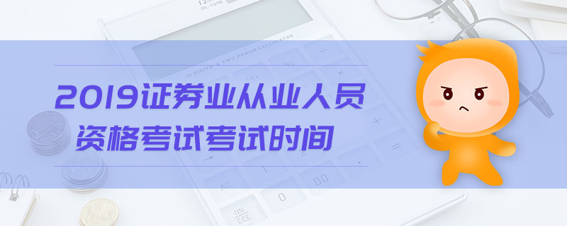 2019證券業(yè)從業(yè)人員資格考試考試時間