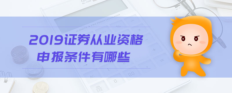 2019證券從業(yè)資格申報條件有哪些