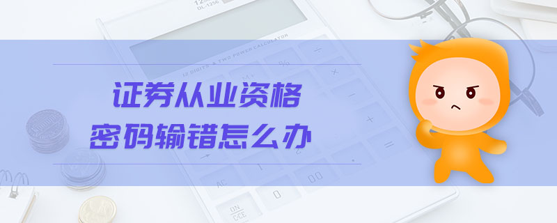 證券從業(yè)資格密碼輸錯(cuò)怎么辦
