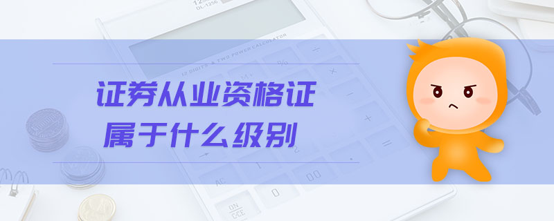 證券從業(yè)資格證屬于什么級(jí)別