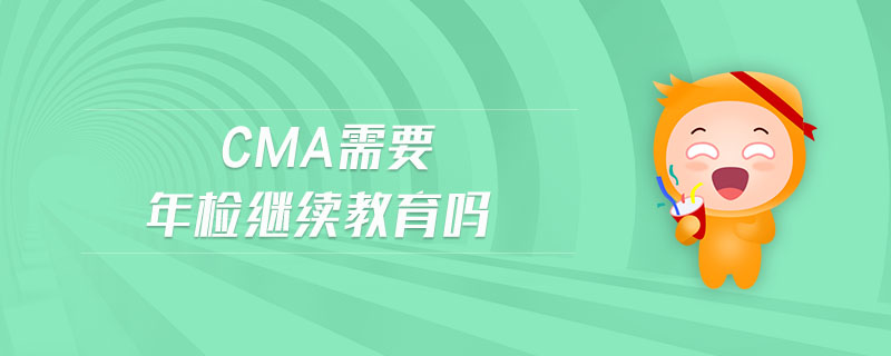 cma需要年檢繼續(xù)教育嗎