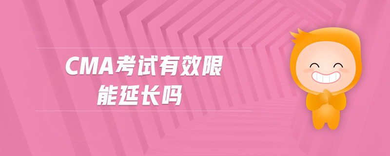 cma考試有效限能延長(zhǎng)嗎
