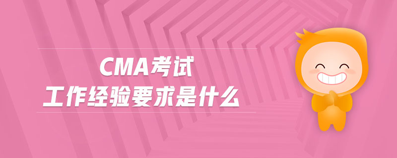 cma考試工作經(jīng)驗(yàn)要求是什么