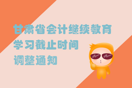 甘肅省會(huì)計(jì)繼續(xù)教育學(xué)習(xí)截止時(shí)間調(diào)整通知