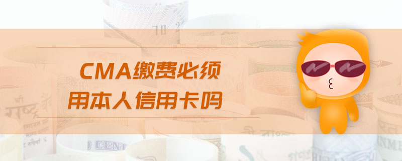 CMA繳費(fèi)必須用本人信用卡嗎