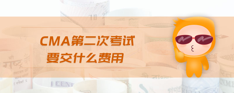 cma第二次考試要交什么費(fèi)用