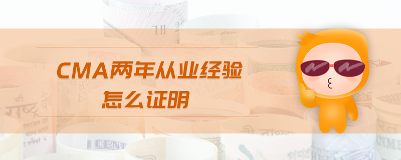 cma兩年從業(yè)經(jīng)驗(yàn)怎么證明