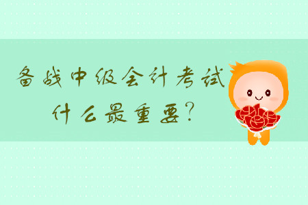備戰(zhàn)中級(jí)會(huì)計(jì)考試，什么最重要？