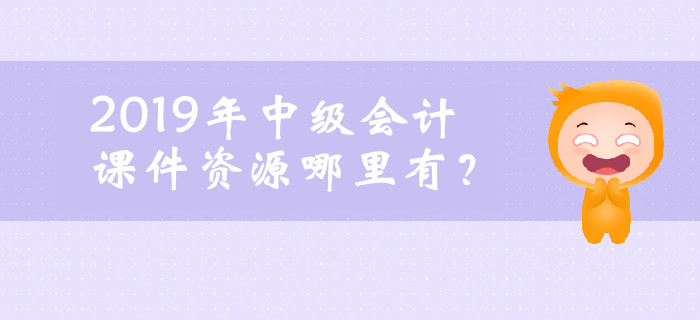 2019年中級會計(jì)課件資源哪里有？ 你想了解的都在這！